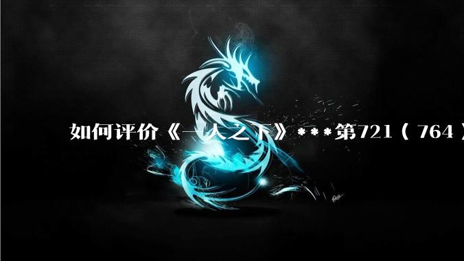 如何评价《一人之下》***第721（764）话情报？