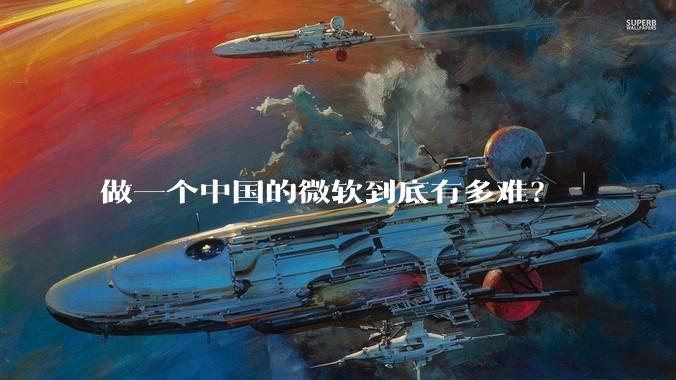 做一个中国的微软到底有多难？