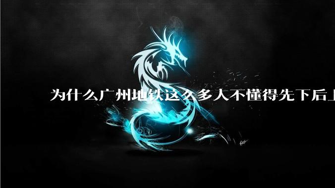 为什么广州地铁这么多人不懂得先下后上，将中间的位置留出给下车的人？