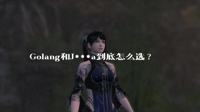 Golang和J***a到底怎么选?