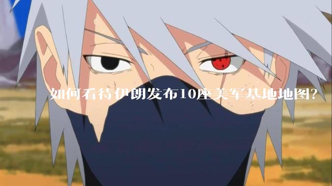 如何看待伊朗发布10座美军基地地图？