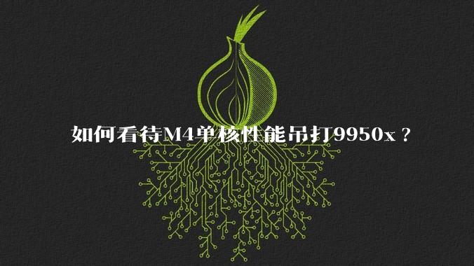如何看待M4单核性能吊打9950x?
