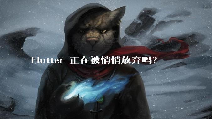 Flutter 正在被悄悄放弃吗？