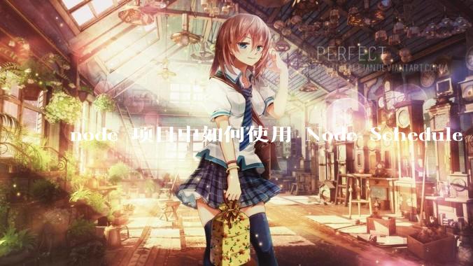node 项目中如何使用 Node Schedule 创建定时任务？