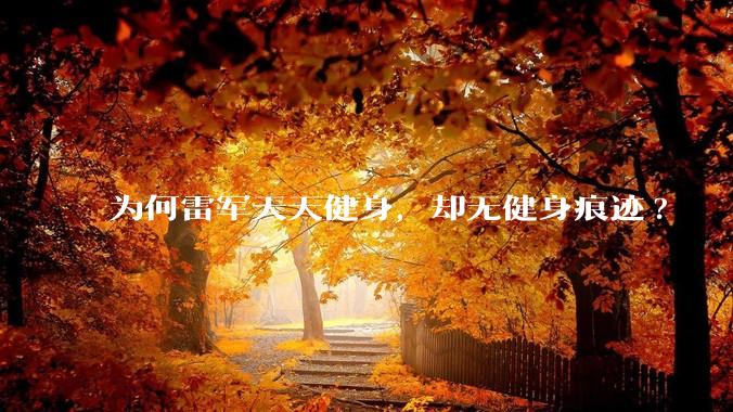 为何雷军天天健身，却无健身痕迹?